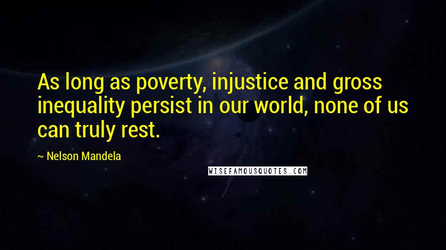 Nelson Mandela Quotes: As long as poverty, injustice and gross inequality persist in our world, none of us can truly rest.