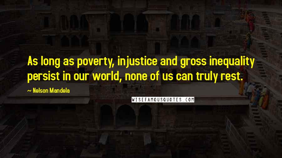 Nelson Mandela Quotes: As long as poverty, injustice and gross inequality persist in our world, none of us can truly rest.