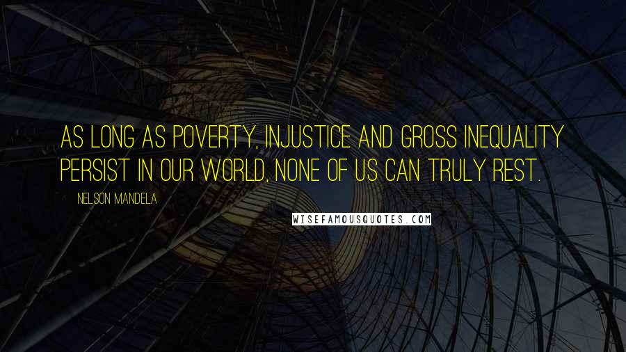 Nelson Mandela Quotes: As long as poverty, injustice and gross inequality persist in our world, none of us can truly rest.