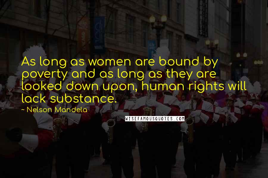 Nelson Mandela Quotes: As long as women are bound by poverty and as long as they are looked down upon, human rights will lack substance.