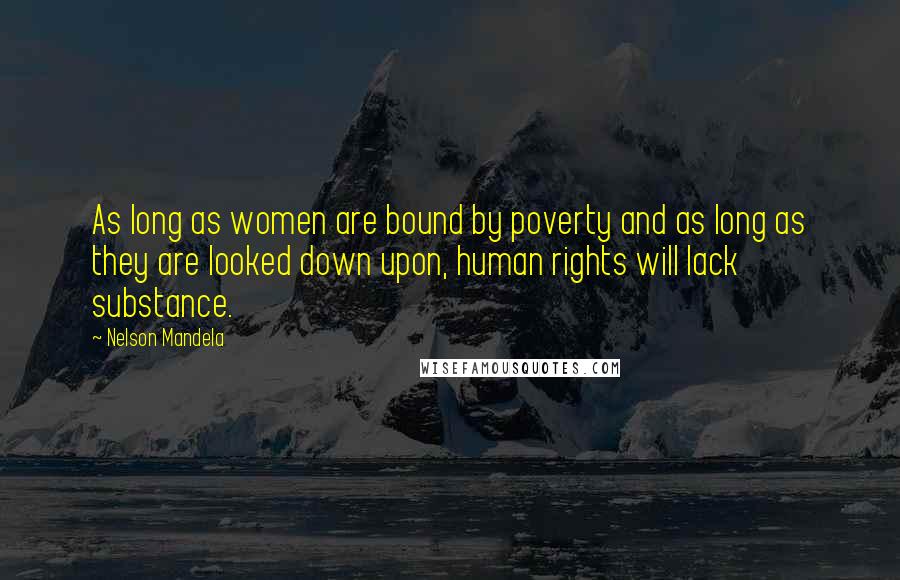 Nelson Mandela Quotes: As long as women are bound by poverty and as long as they are looked down upon, human rights will lack substance.