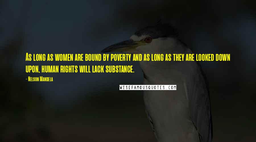 Nelson Mandela Quotes: As long as women are bound by poverty and as long as they are looked down upon, human rights will lack substance.