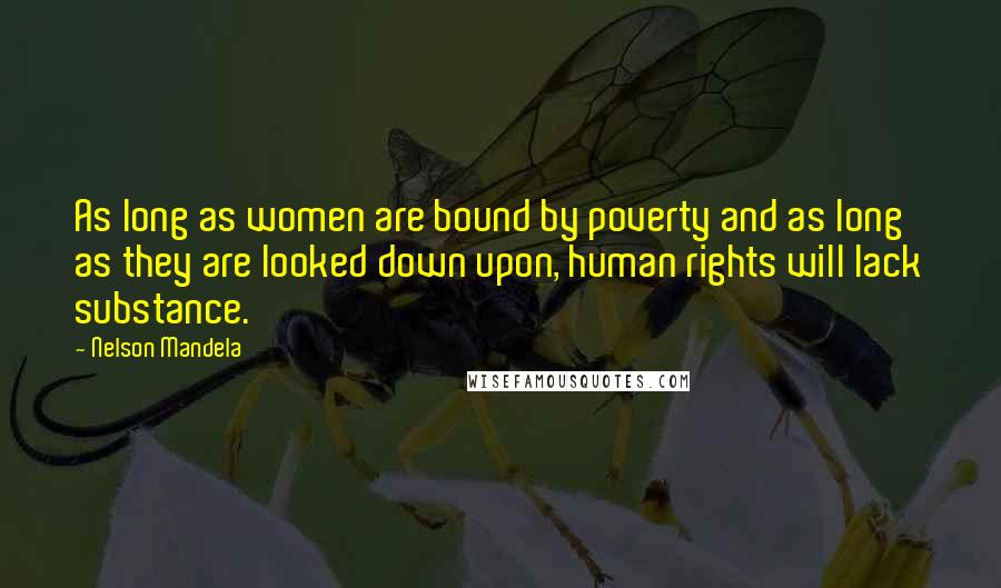 Nelson Mandela Quotes: As long as women are bound by poverty and as long as they are looked down upon, human rights will lack substance.