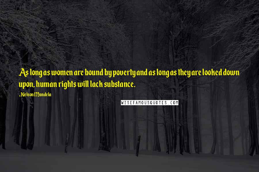 Nelson Mandela Quotes: As long as women are bound by poverty and as long as they are looked down upon, human rights will lack substance.