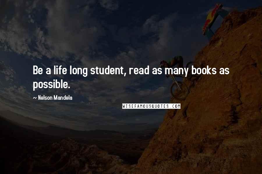 Nelson Mandela Quotes: Be a life long student, read as many books as possible.