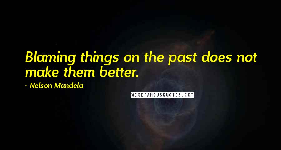 Nelson Mandela Quotes: Blaming things on the past does not make them better.