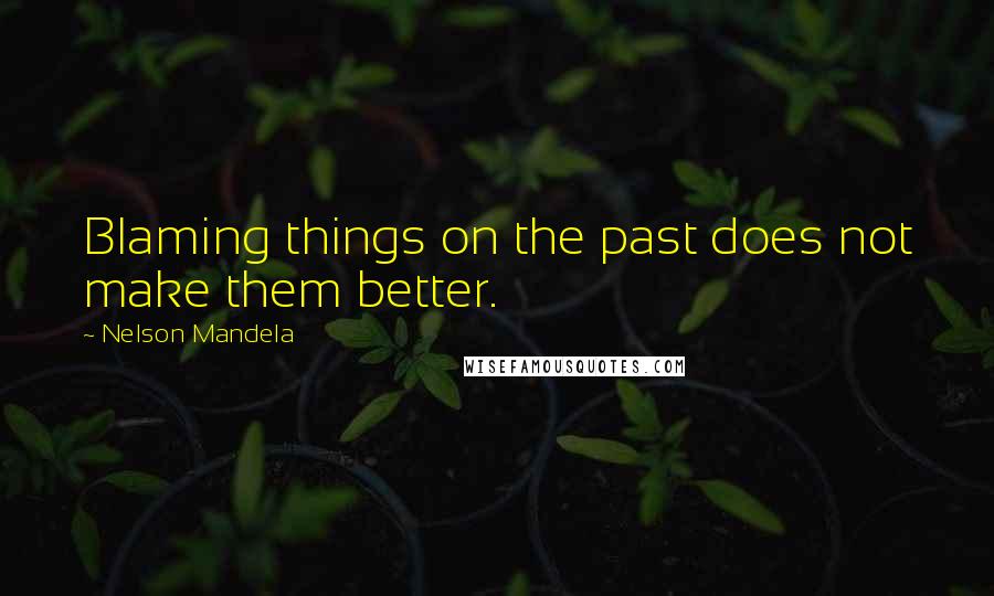 Nelson Mandela Quotes: Blaming things on the past does not make them better.