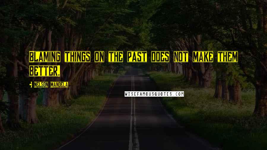 Nelson Mandela Quotes: Blaming things on the past does not make them better.