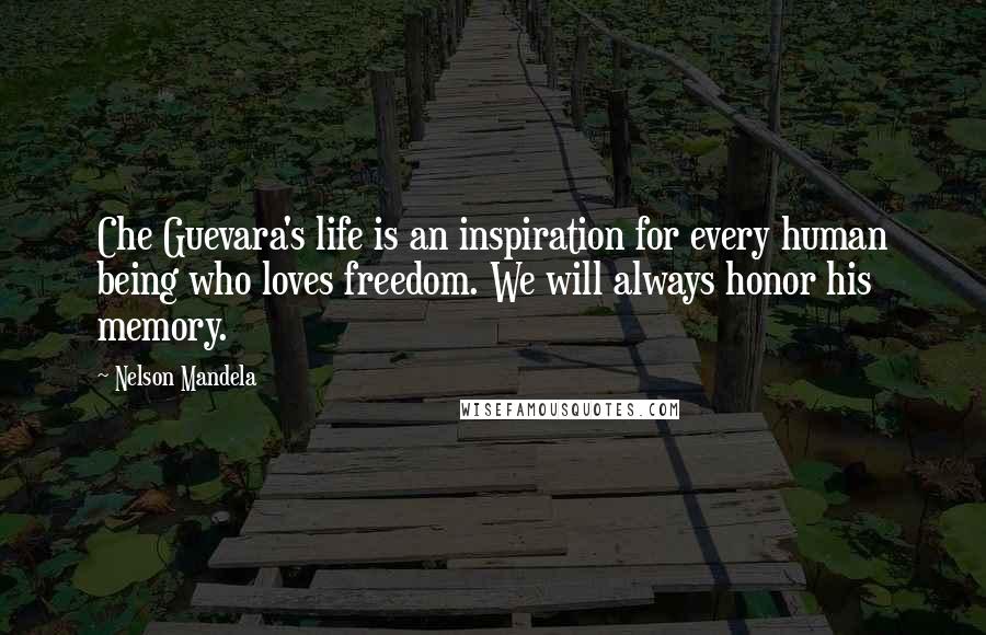 Nelson Mandela Quotes: Che Guevara's life is an inspiration for every human being who loves freedom. We will always honor his memory.