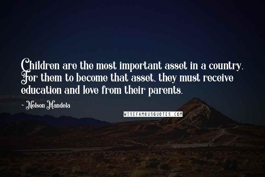 Nelson Mandela Quotes: Children are the most important asset in a country. For them to become that asset, they must receive education and love from their parents.