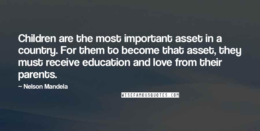 Nelson Mandela Quotes: Children are the most important asset in a country. For them to become that asset, they must receive education and love from their parents.