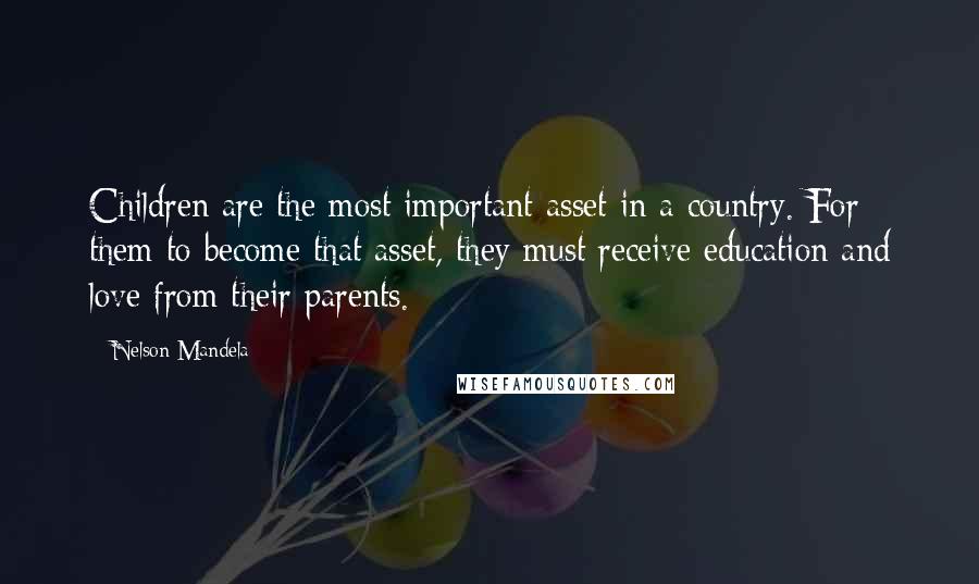 Nelson Mandela Quotes: Children are the most important asset in a country. For them to become that asset, they must receive education and love from their parents.