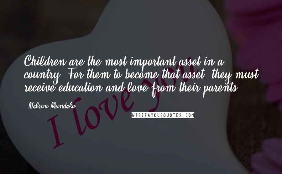 Nelson Mandela Quotes: Children are the most important asset in a country. For them to become that asset, they must receive education and love from their parents.