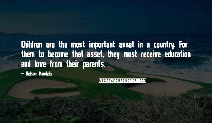 Nelson Mandela Quotes: Children are the most important asset in a country. For them to become that asset, they must receive education and love from their parents.