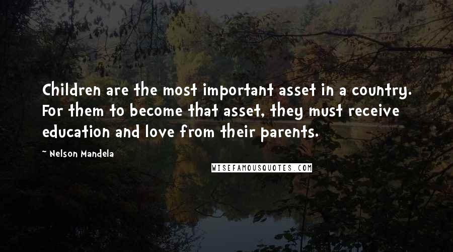 Nelson Mandela Quotes: Children are the most important asset in a country. For them to become that asset, they must receive education and love from their parents.