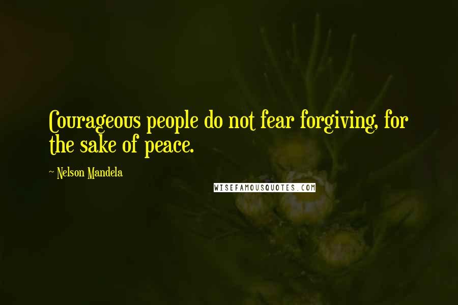 Nelson Mandela Quotes: Courageous people do not fear forgiving, for the sake of peace.