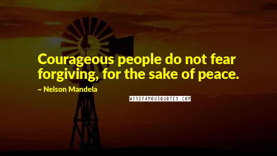 Nelson Mandela Quotes: Courageous people do not fear forgiving, for the sake of peace.