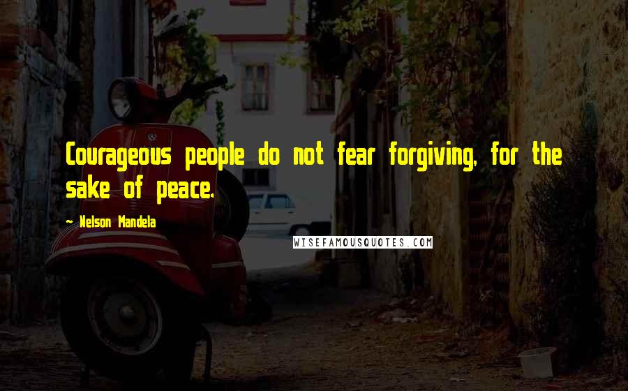 Nelson Mandela Quotes: Courageous people do not fear forgiving, for the sake of peace.