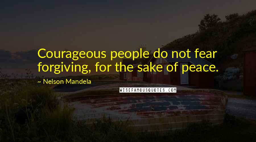 Nelson Mandela Quotes: Courageous people do not fear forgiving, for the sake of peace.