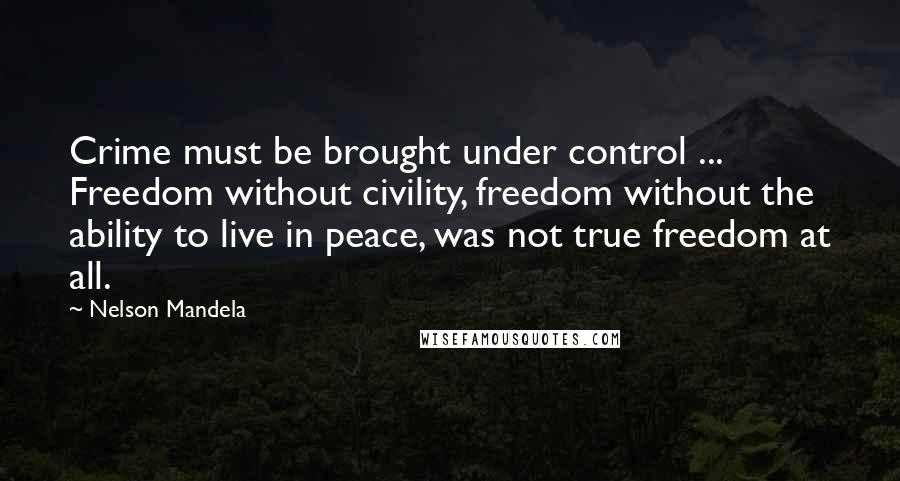 Nelson Mandela Quotes: Crime must be brought under control ... Freedom without civility, freedom without the ability to live in peace, was not true freedom at all.