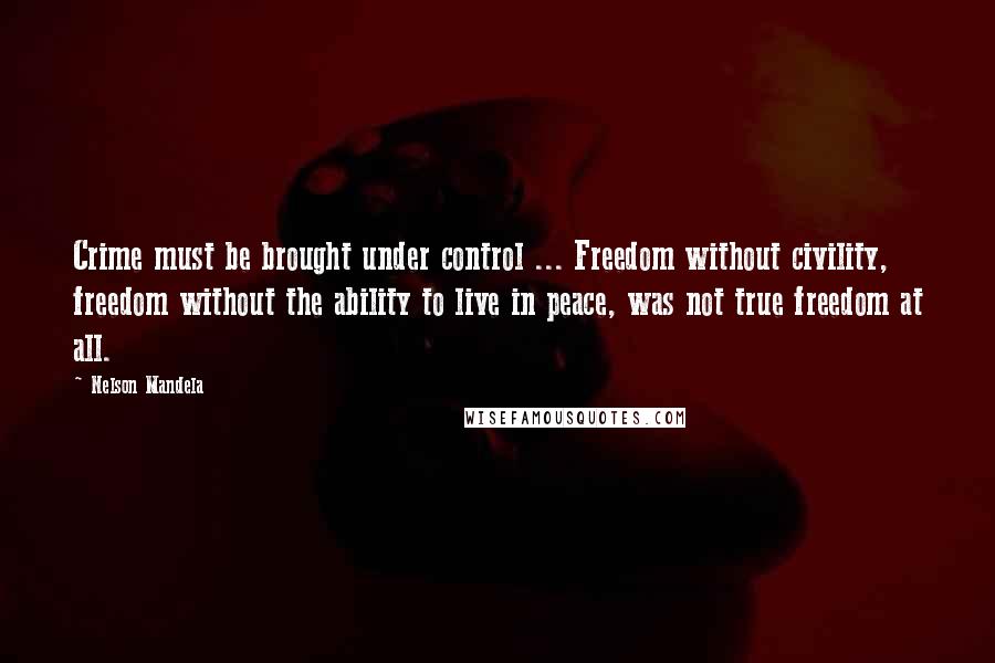 Nelson Mandela Quotes: Crime must be brought under control ... Freedom without civility, freedom without the ability to live in peace, was not true freedom at all.