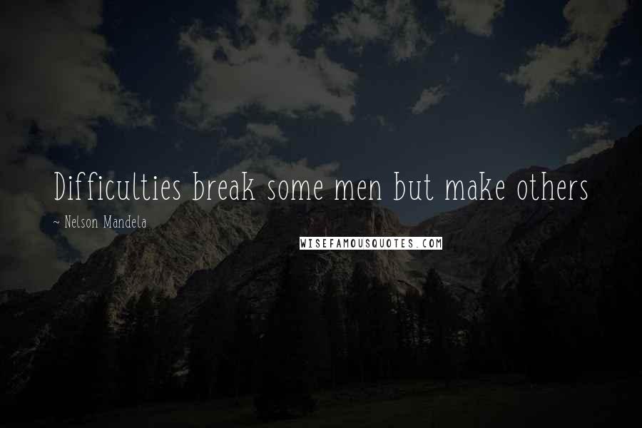 Nelson Mandela Quotes: Difficulties break some men but make others