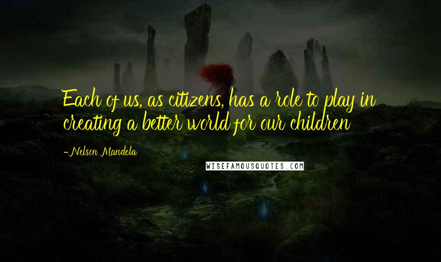 Nelson Mandela Quotes: Each of us, as citizens, has a role to play in creating a better world for our children