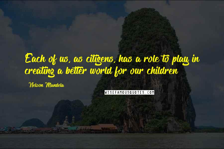 Nelson Mandela Quotes: Each of us, as citizens, has a role to play in creating a better world for our children