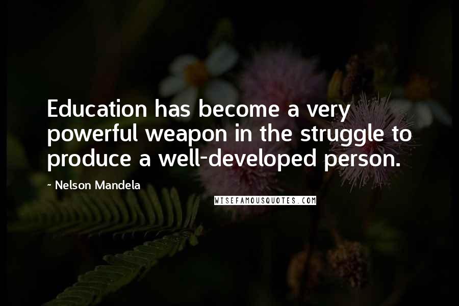 Nelson Mandela Quotes: Education has become a very powerful weapon in the struggle to produce a well-developed person.