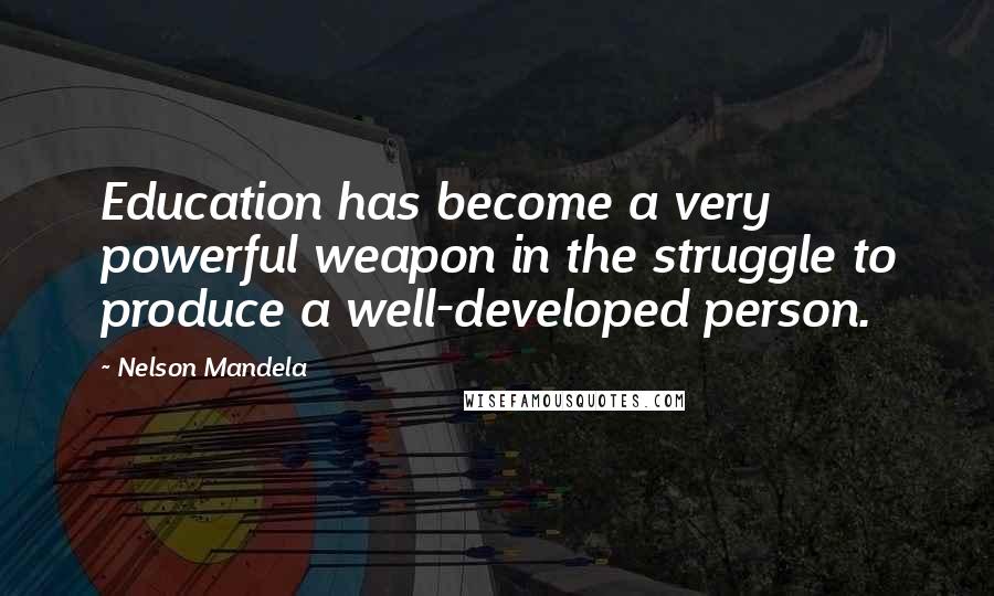 Nelson Mandela Quotes: Education has become a very powerful weapon in the struggle to produce a well-developed person.
