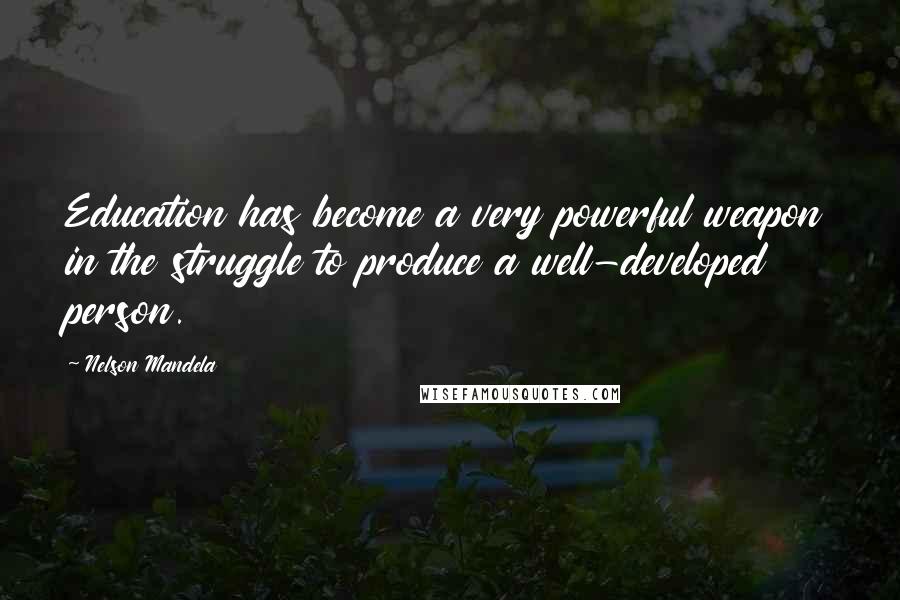 Nelson Mandela Quotes: Education has become a very powerful weapon in the struggle to produce a well-developed person.