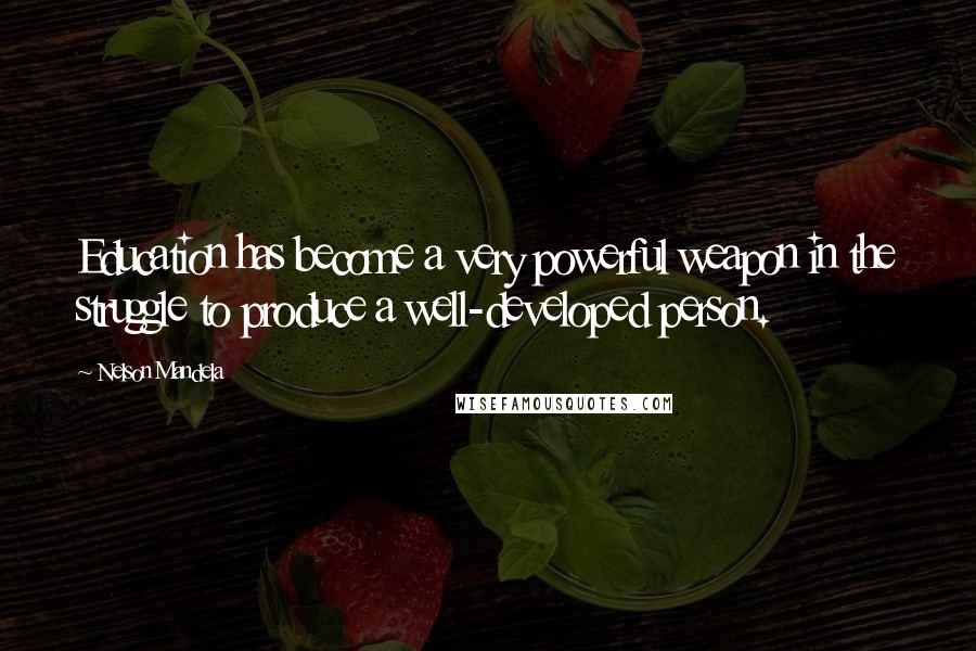 Nelson Mandela Quotes: Education has become a very powerful weapon in the struggle to produce a well-developed person.