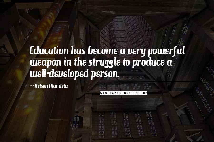 Nelson Mandela Quotes: Education has become a very powerful weapon in the struggle to produce a well-developed person.