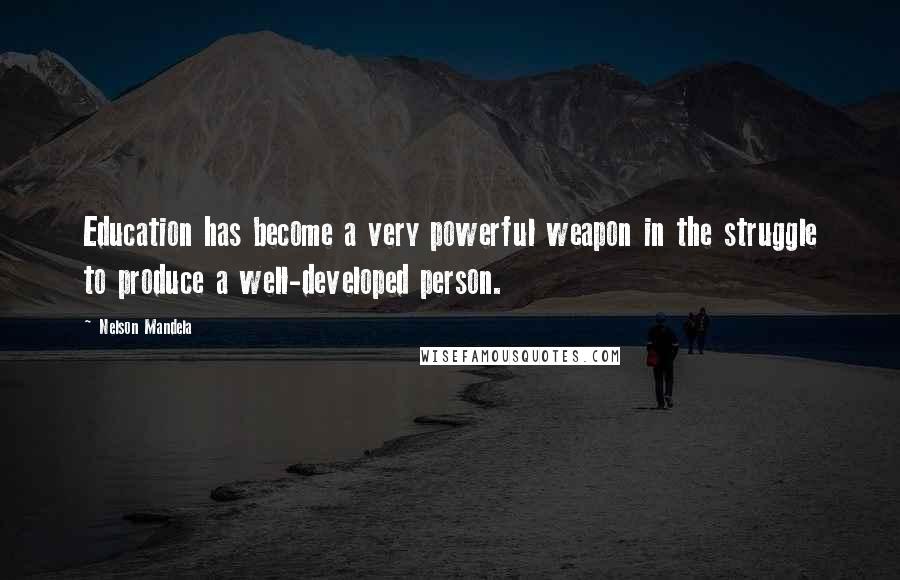 Nelson Mandela Quotes: Education has become a very powerful weapon in the struggle to produce a well-developed person.
