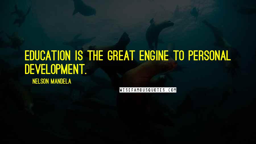 Nelson Mandela Quotes: Education is the great engine to personal development.