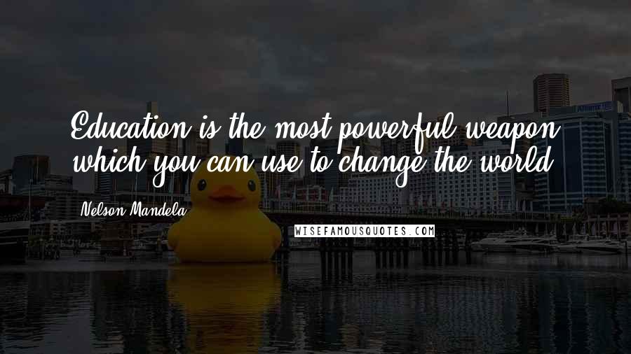 Nelson Mandela Quotes: Education is the most powerful weapon which you can use to change the world.