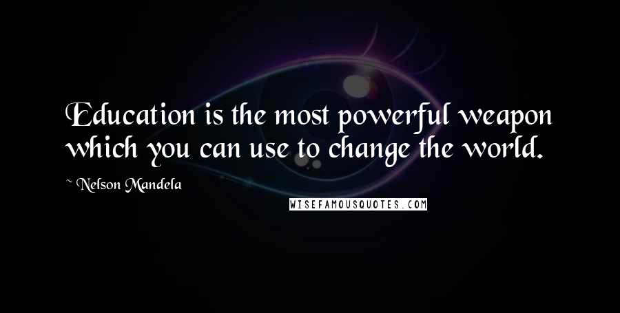 Nelson Mandela Quotes: Education is the most powerful weapon which you can use to change the world.