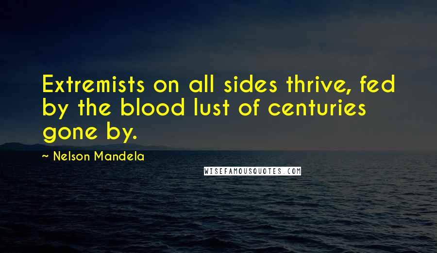 Nelson Mandela Quotes: Extremists on all sides thrive, fed by the blood lust of centuries gone by.