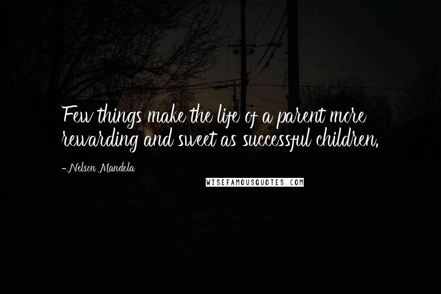 Nelson Mandela Quotes: Few things make the life of a parent more rewarding and sweet as successful children.