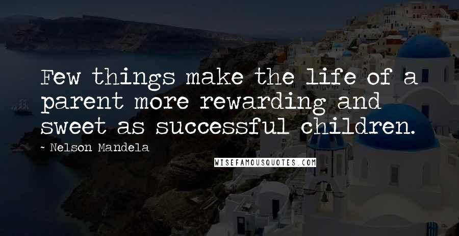 Nelson Mandela Quotes: Few things make the life of a parent more rewarding and sweet as successful children.