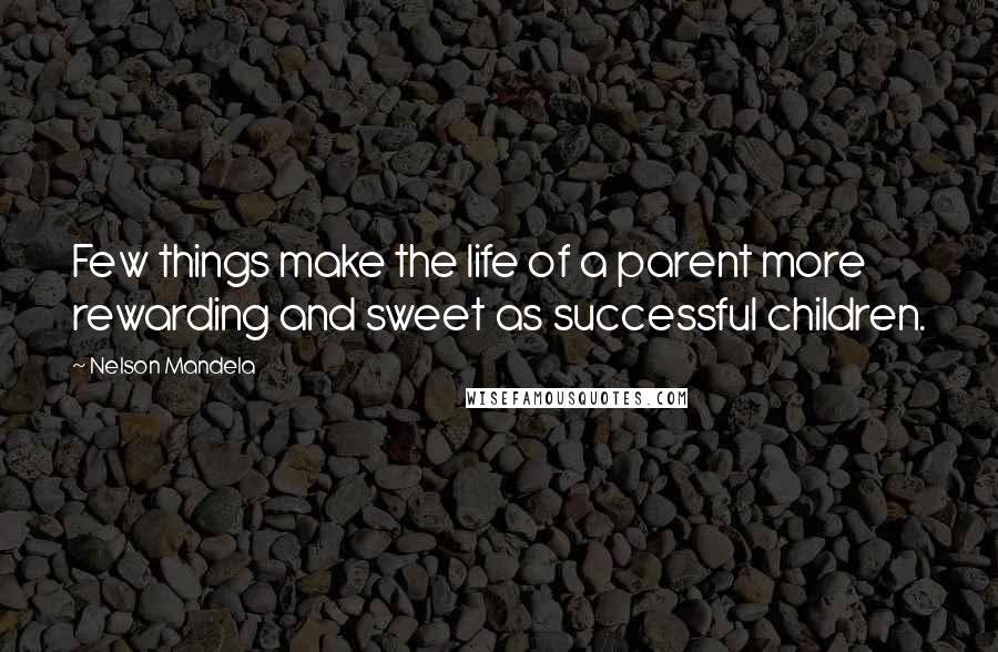 Nelson Mandela Quotes: Few things make the life of a parent more rewarding and sweet as successful children.