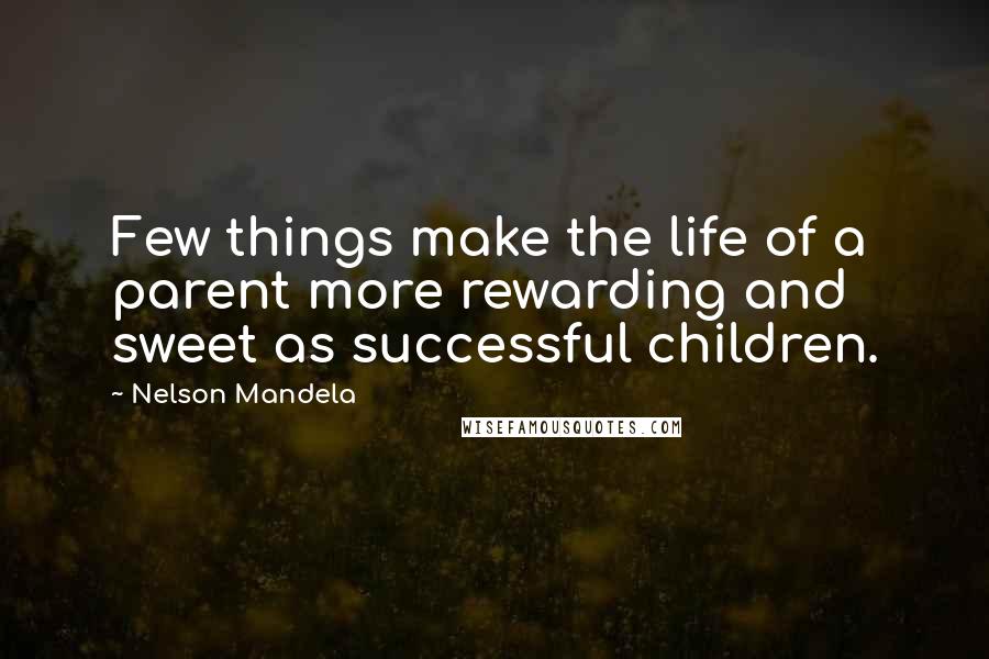 Nelson Mandela Quotes: Few things make the life of a parent more rewarding and sweet as successful children.