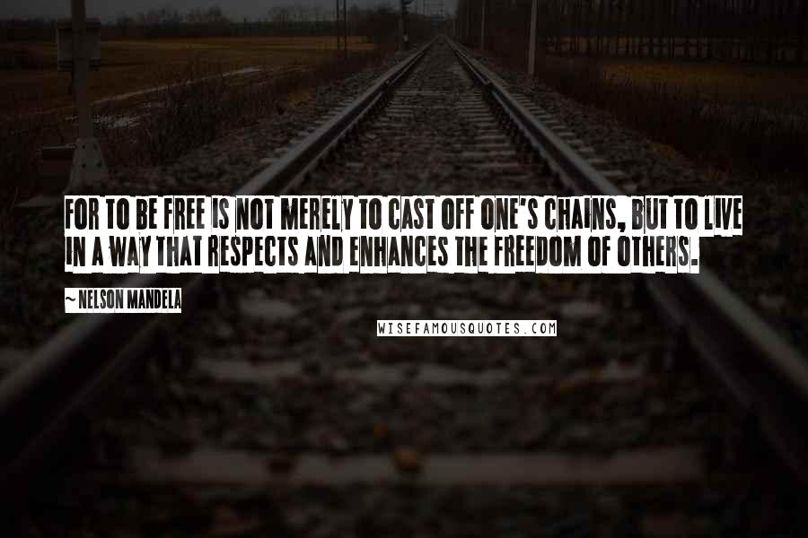 Nelson Mandela Quotes: For to be free is not merely to cast off one's chains, but to live in a way that respects and enhances the freedom of others.