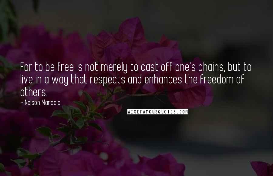 Nelson Mandela Quotes: For to be free is not merely to cast off one's chains, but to live in a way that respects and enhances the freedom of others.