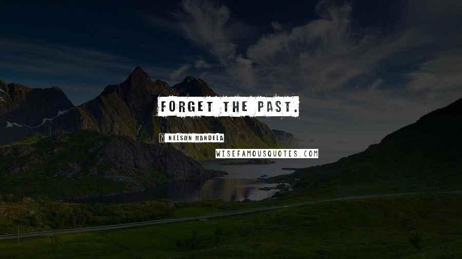 Nelson Mandela Quotes: Forget the past.