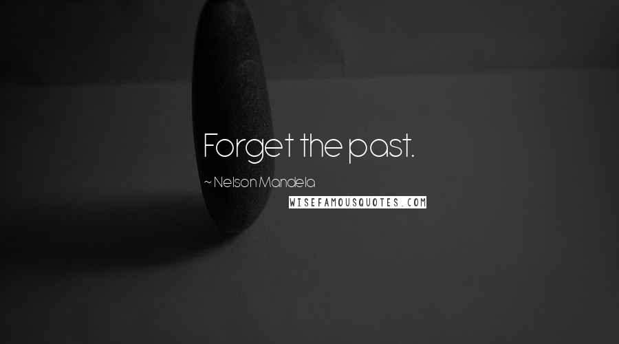 Nelson Mandela Quotes: Forget the past.