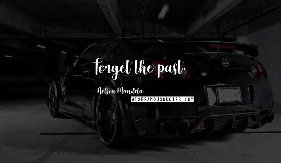 Nelson Mandela Quotes: Forget the past.