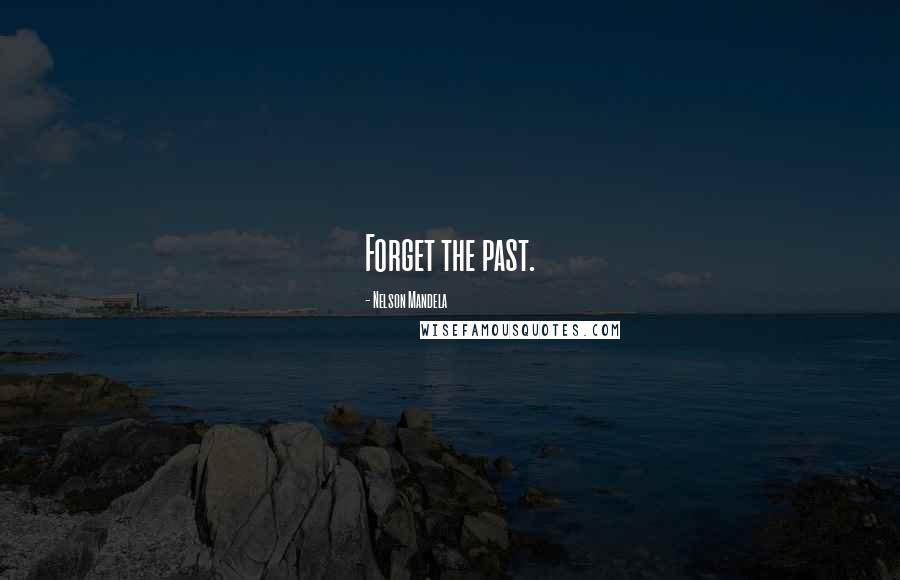 Nelson Mandela Quotes: Forget the past.