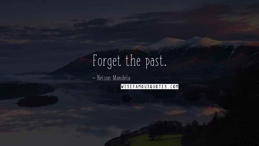 Nelson Mandela Quotes: Forget the past.