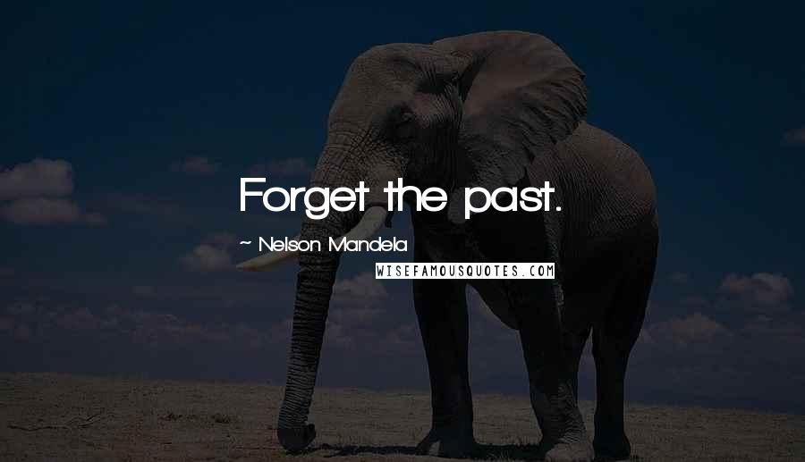 Nelson Mandela Quotes: Forget the past.